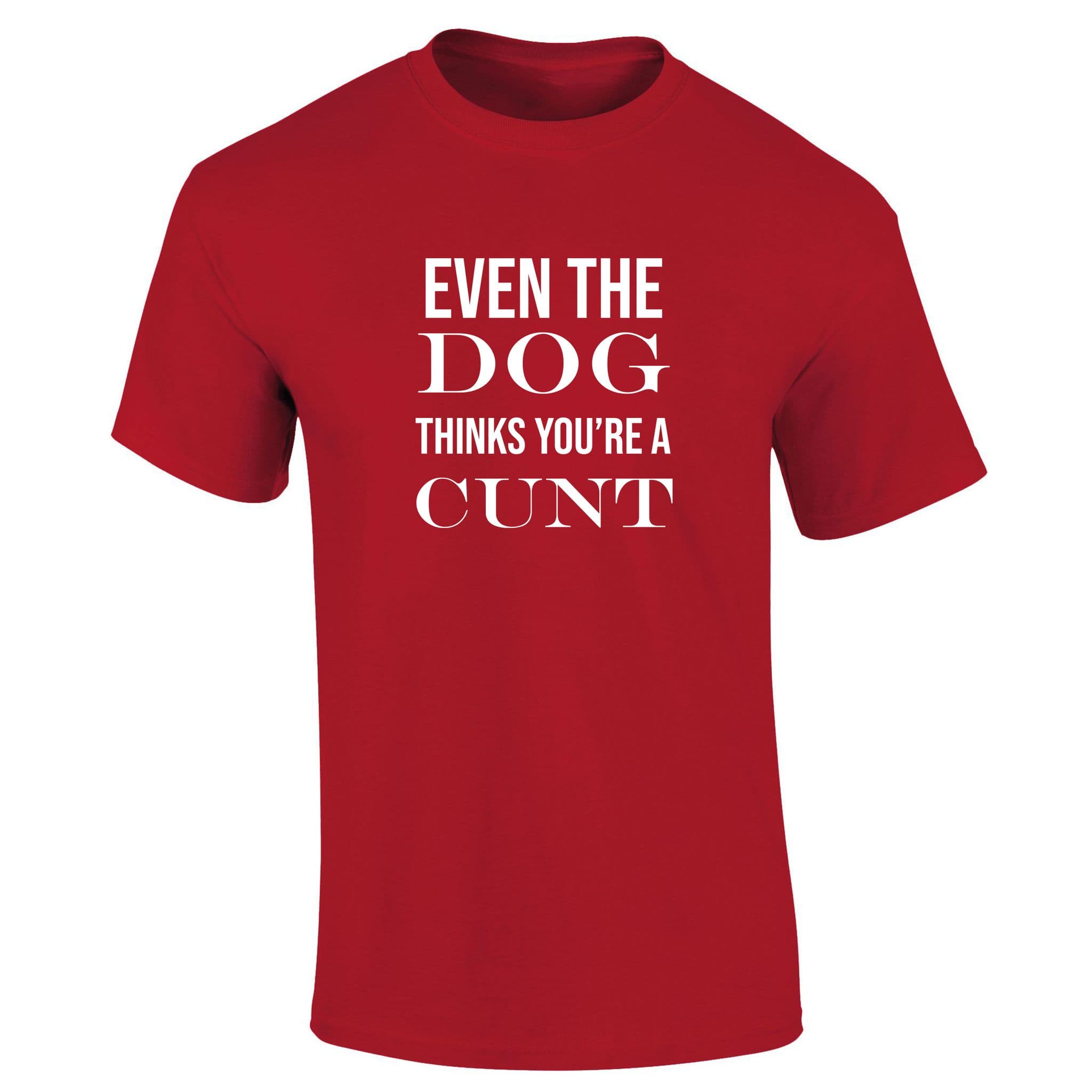 Even The Dog Thinks Your A Cunt T-Shirt – Spoilt Rotten Pets