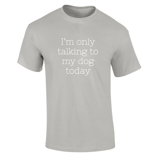 I'm  Only Talking To  My Dog Today T-Shirt